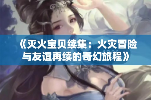《灭火宝贝续集：火灾冒险与友谊再续的奇幻旅程》