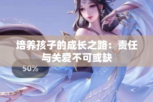 培养孩子的成长之路：责任与关爱不可或缺