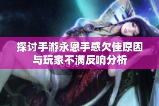 探讨手游永恩手感欠佳原因与玩家不满反响分析