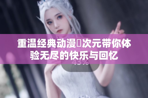 重温经典动漫囧次元带你体验无尽的快乐与回忆