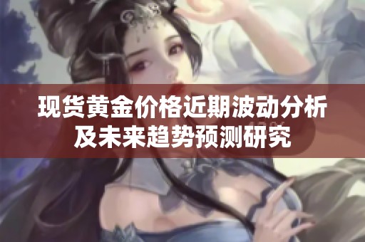 现货黄金价格近期波动分析及未来趋势预测研究