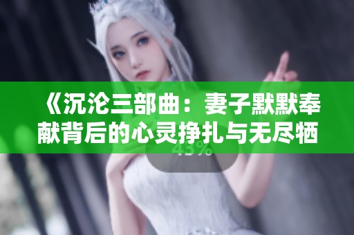 《沉沦三部曲：妻子默默奉献背后的心灵挣扎与无尽牺牲》