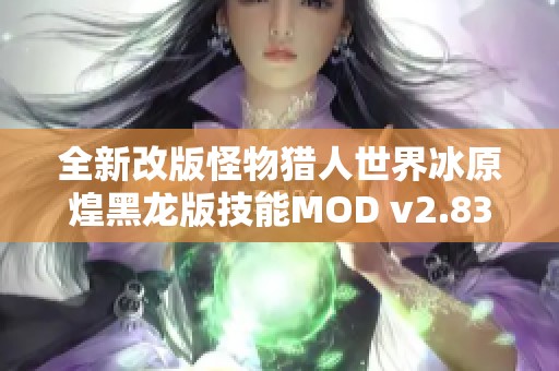 全新改版怪物猎人世界冰原煌黑龙版技能MOD v2.83 提升游戏体验