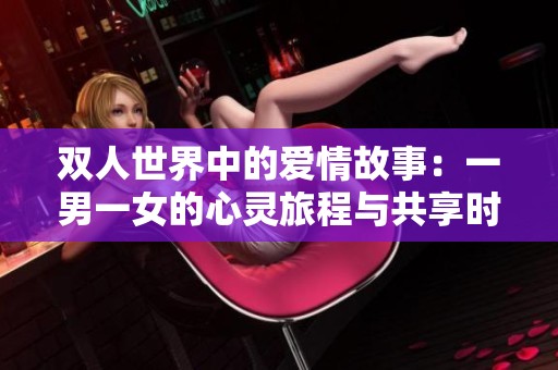 双人世界中的爱情故事：一男一女的心灵旅程与共享时光