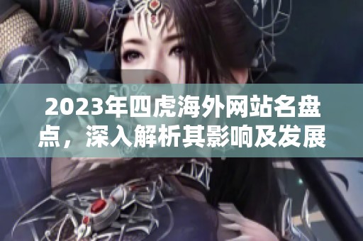 2023年四虎海外网站名盘点，深入解析其影响及发展趋势