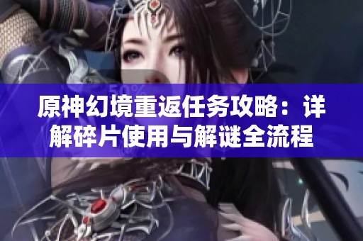 原神幻境重返任务攻略：详解碎片使用与解谜全流程