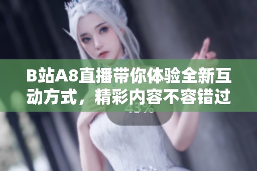 B站A8直播带你体验全新互动方式，精彩内容不容错过！
