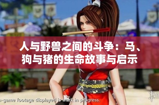人与野兽之间的斗争：马、狗与猪的生命故事与启示