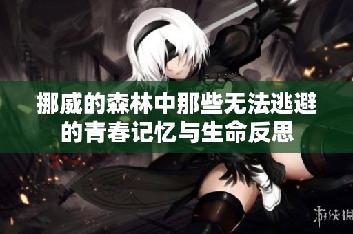 挪威的森林中那些无法逃避的青春记忆与生命反思