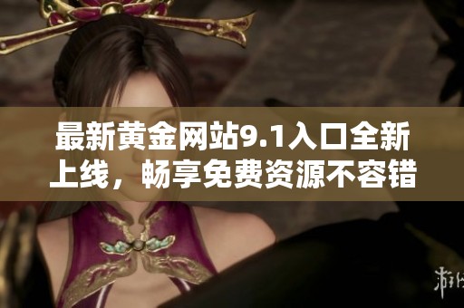 最新黄金网站9.1入口全新上线，畅享免费资源不容错过
