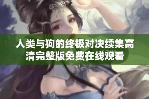 人类与狗的终极对决续集高清完整版免费在线观看