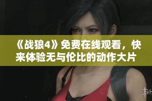 《战狼4》免费在线观看，快来体验无与伦比的动作大片盛宴！