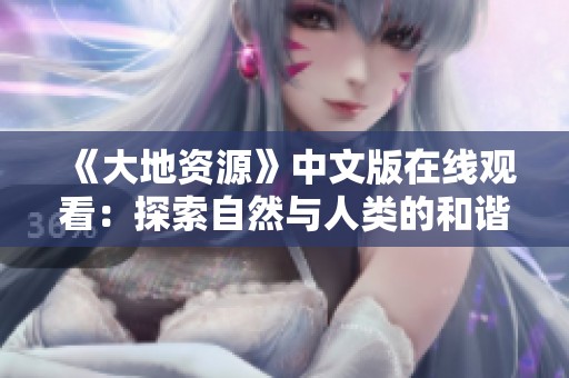 《大地资源》中文版在线观看：探索自然与人类的和谐共生