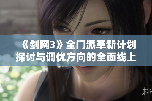 《剑网3》全门派革新计划探讨与调优方向的全面线上线下调研