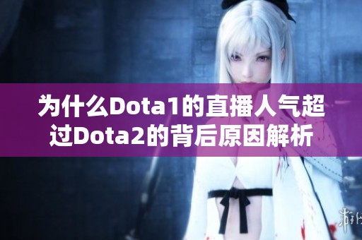 为什么Dota1的直播人气超过Dota2的背后原因解析