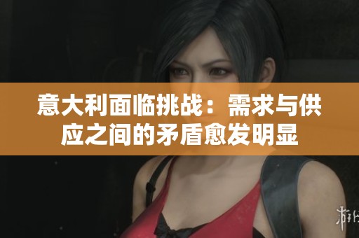 意大利面临挑战：需求与供应之间的矛盾愈发明显