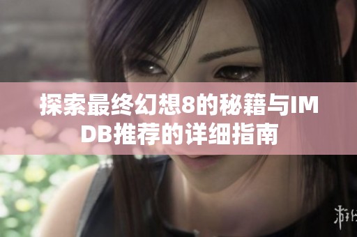 探索最终幻想8的秘籍与IMDB推荐的详细指南