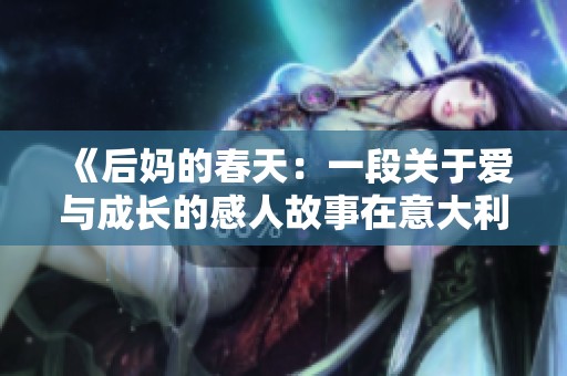 《后妈的春天：一段关于爱与成长的感人故事在意大利展开》