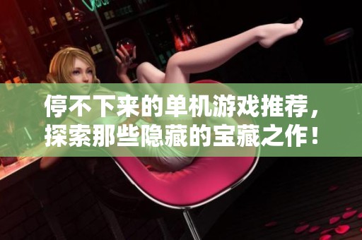 停不下来的单机游戏推荐，探索那些隐藏的宝藏之作！
