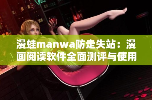 漫蛙manwa防走失站：漫画阅读软件全面测评与使用体验分享