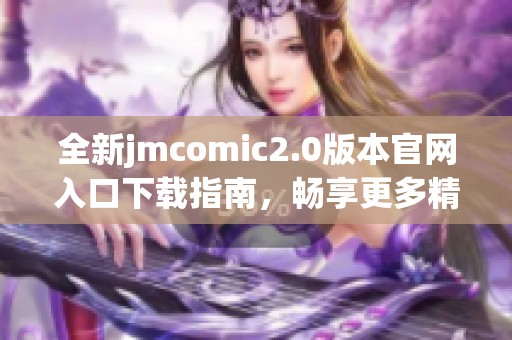 全新jmcomic2.0版本官网入口下载指南，畅享更多精彩漫画体验