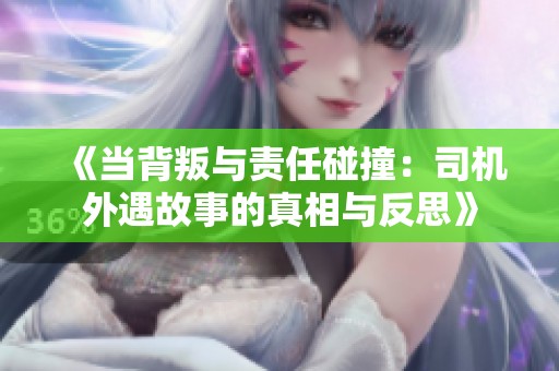 《当背叛与责任碰撞：司机外遇故事的真相与反思》