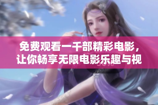 免费观看一千部精彩电影，让你畅享无限电影乐趣与视听盛宴。