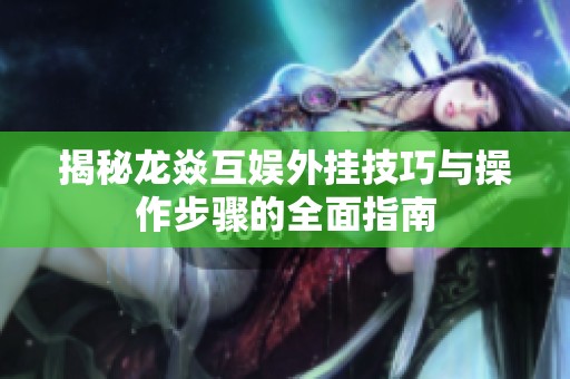 揭秘龙焱互娱外挂技巧与操作步骤的全面指南