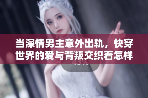 当深情男主意外出轨，快穿世界的爱与背叛交织着怎样的命运呢