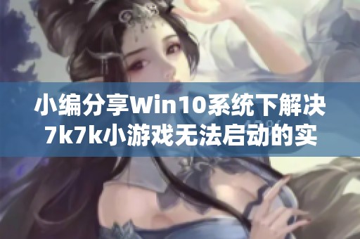 小编分享Win10系统下解决7k7k小游戏无法启动的实用方法
