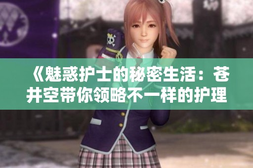 《魅惑护士的秘密生活：苍井空带你领略不一样的护理世界》