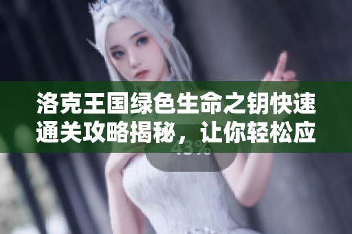 洛克王国绿色生命之钥快速通关攻略揭秘，让你轻松应对挑战！