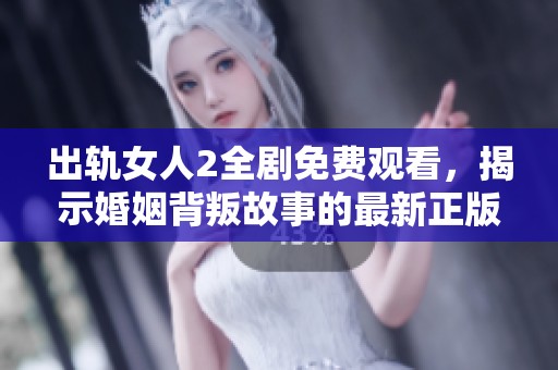 出轨女人2全剧免费观看，揭示婚姻背叛故事的最新正版电视剧在线欣赏
