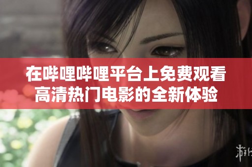 在哔哩哔哩平台上免费观看高清热门电影的全新体验
