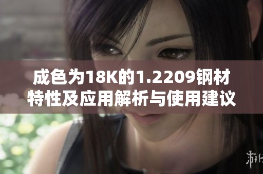 成色为18K的1.2209钢材特性及应用解析与使用建议