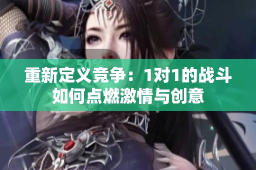 重新定义竞争：1对1的战斗如何点燃激情与创意
