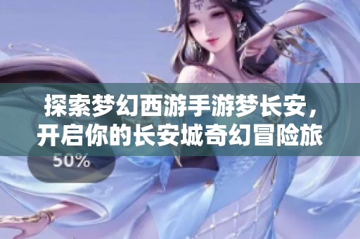 探索梦幻西游手游梦长安，开启你的长安城奇幻冒险旅程