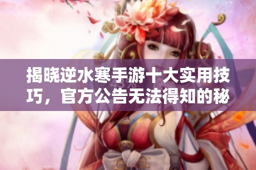 揭晓逆水寒手游十大实用技巧，官方公告无法得知的秘密！