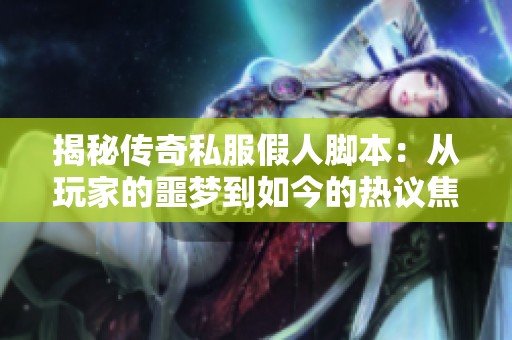 揭秘传奇私服假人脚本：从玩家的噩梦到如今的热议焦点