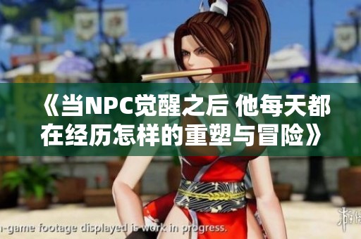 《当NPC觉醒之后 他每天都在经历怎样的重塑与冒险》