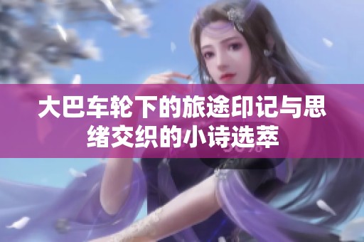 大巴车轮下的旅途印记与思绪交织的小诗选萃