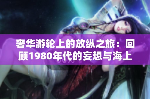 奢华游轮上的放纵之旅：回顾1980年代的妄想与海上狂欢