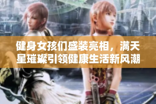 健身女孩们盛装亮相，满天星璀璨引领健康生活新风潮