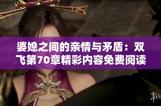 婆媳之间的亲情与矛盾：双飞第70章精彩内容免费阅读解读