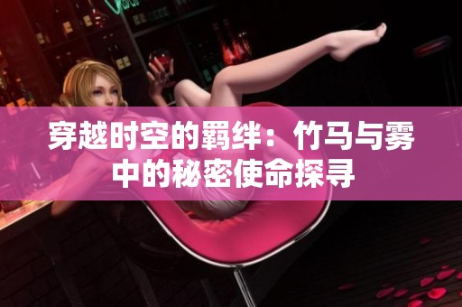穿越时空的羁绊：竹马与雾中的秘密使命探寻
