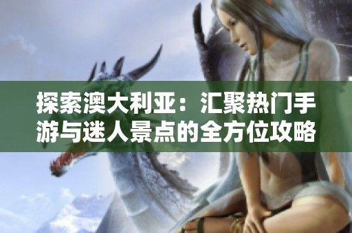探索澳大利亚：汇聚热门手游与迷人景点的全方位攻略