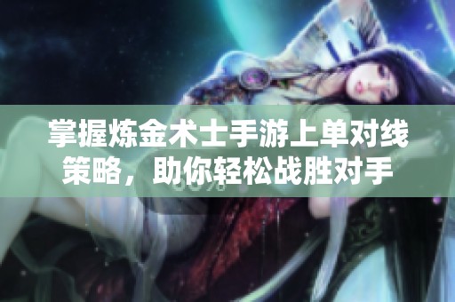 掌握炼金术士手游上单对线策略，助你轻松战胜对手