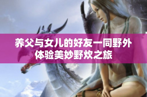 养父与女儿的好友一同野外体验美妙野炊之旅