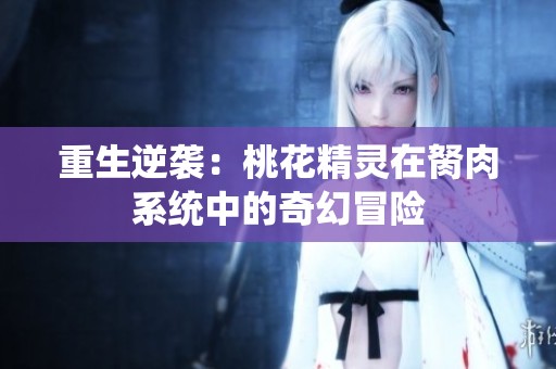 重生逆袭：桃花精灵在胬肉系统中的奇幻冒险