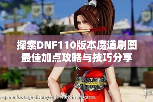 探索DNF110版本魔道刷图最佳加点攻略与技巧分享